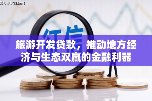 松桃旅游开发贷款，推动地方经济与生态双赢的金融利器