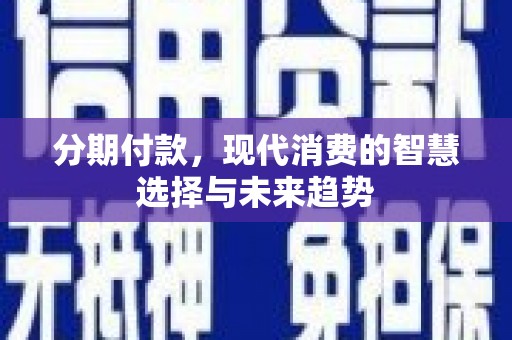 松桃分期付款，现代消费的智慧选择与未来趋势