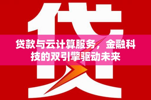松桃贷款与云计算服务，金融科技的双引擎驱动未来