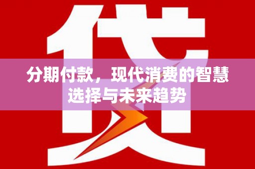 松桃分期付款，现代消费的智慧选择与未来趋势