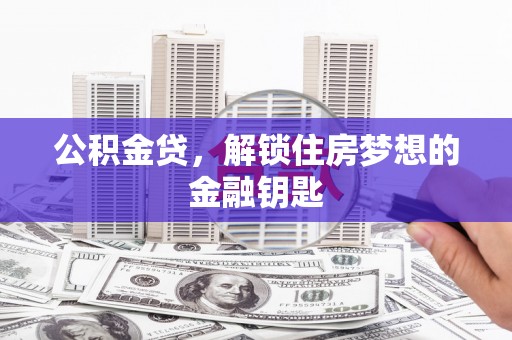 松桃公积金贷，解锁住房梦想的金融钥匙