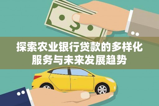 松桃探索农业银行贷款的多样化服务与未来发展趋势