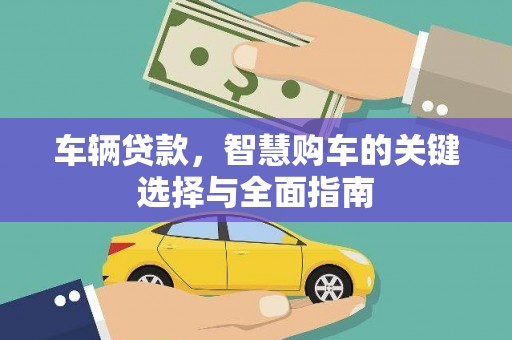 松桃车辆贷款，智慧购车的关键选择与全面指南