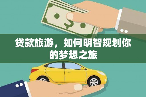 松桃贷款旅游，如何明智规划你的梦想之旅