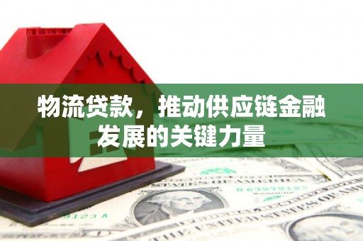 松桃物流贷款，推动供应链金融发展的关键力量