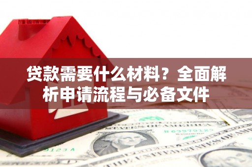 松桃贷款需要什么材料？全面解析申请流程与必备文件