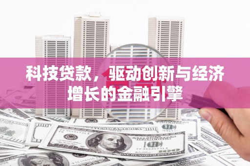 松桃科技贷款，驱动创新与经济增长的金融引擎