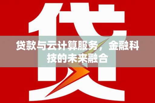 松桃贷款与云计算服务，金融科技的未来融合