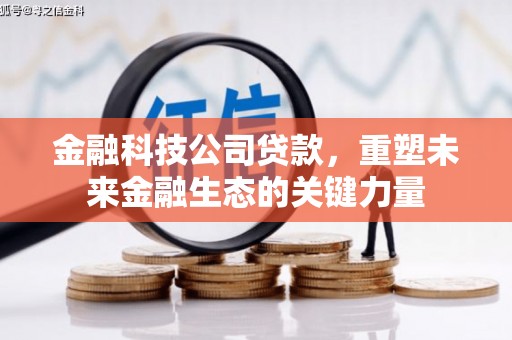 松桃金融科技公司贷款，重塑未来金融生态的关键力量