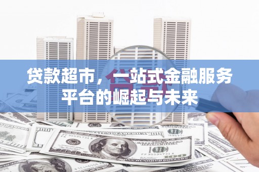 松桃贷款超市，一站式金融服务平台的崛起与未来