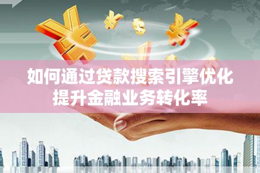 松桃如何通过贷款搜索引擎优化提升金融业务转化率