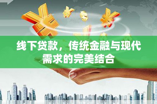 松桃线下贷款，传统金融与现代需求的完美结合