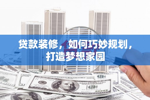 松桃贷款装修，如何巧妙规划，打造梦想家园