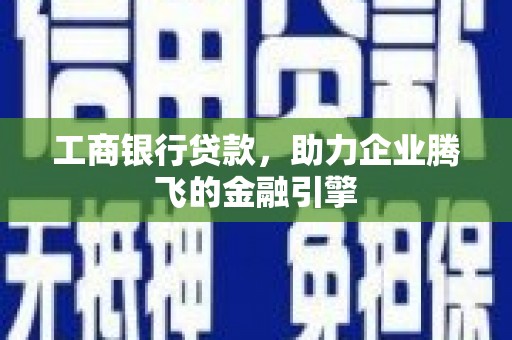 松桃工商银行贷款，助力企业腾飞的金融引擎