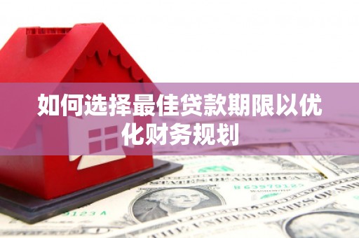 松桃如何选择最佳贷款期限以优化财务规划