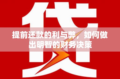 松桃提前还款的利与弊，如何做出明智的财务决策