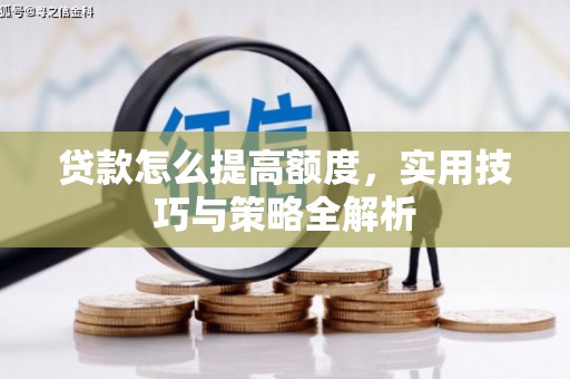 松桃贷款怎么提高额度，实用技巧与策略全解析