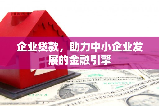 松桃企业贷款，助力中小企业发展的金融引擎