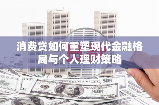 松桃消费贷如何重塑现代金融格局与个人理财策略