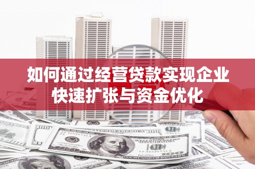 松桃如何通过经营贷款实现企业快速扩张与资金优化
