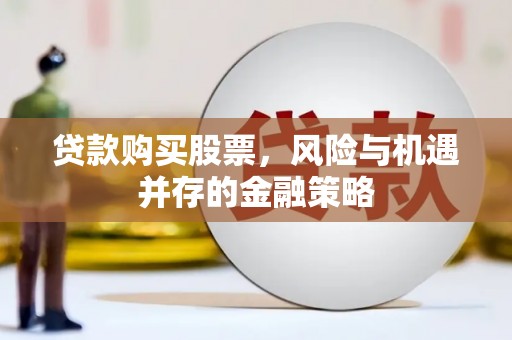 松桃贷款购买股票，风险与机遇并存的金融策略