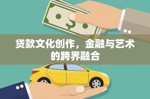 松桃贷款文化创作，金融与艺术的跨界融合