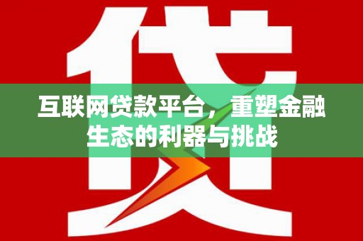 松桃互联网贷款平台，重塑金融生态的利器与挑战