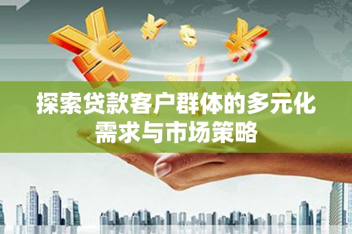 松桃探索贷款客户群体的多元化需求与市场策略
