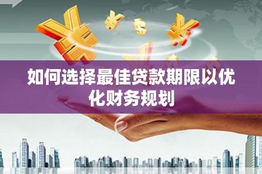 松桃如何选择最佳贷款期限以优化财务规划
