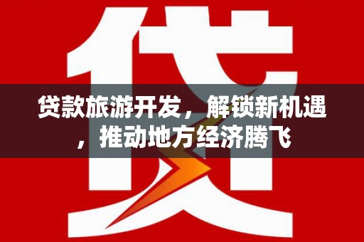 松桃贷款旅游开发，解锁新机遇，推动地方经济腾飞