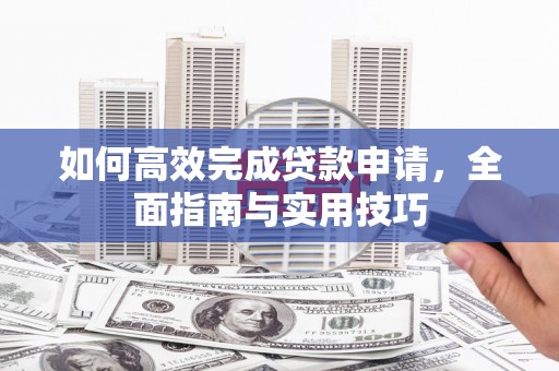 松桃如何高效完成贷款申请，全面指南与实用技巧