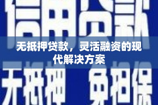 松桃无抵押贷款，灵活融资的现代解决方案