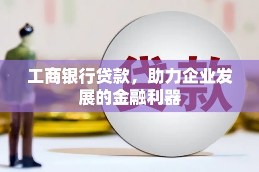 松桃工商银行贷款，助力企业发展的金融利器