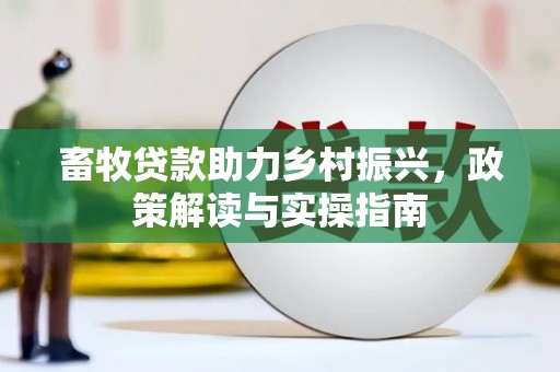 松桃畜牧贷款助力乡村振兴，政策解读与实操指南