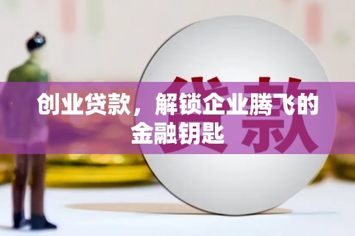 松桃创业贷款，解锁企业腾飞的金融钥匙