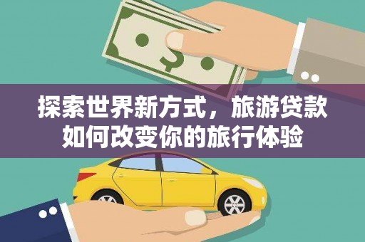 松桃探索世界新方式，旅游贷款如何改变你的旅行体验