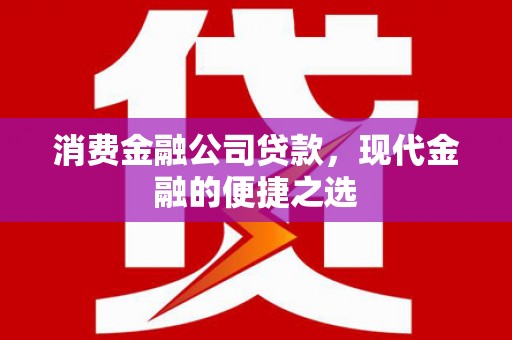 松桃消费金融公司贷款，现代金融的便捷之选